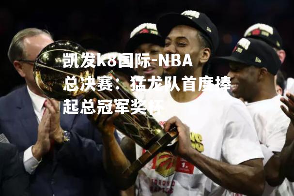 NBA总决赛：猛龙队首度捧起总冠军奖杯